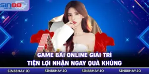 Game Bài Online Giải Trí Tiện Lợi Nhận Ngay Quà Khủng